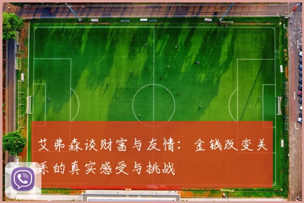 艾弗森谈财富与友情：金钱改变关系的真实感受与挑战
