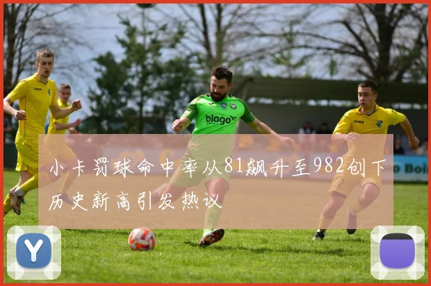 小卡罚球命中率从81飙升至982创下历史新高引发热议
