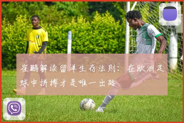 崔鹏解读留洋生存法则：在欧洲足球中拼搏才是唯一出路