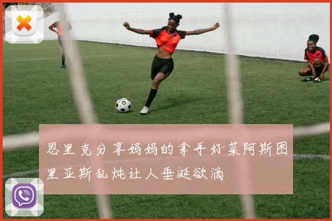 恩里克分享妈妈的拿手好菜阿斯图里亚斯乱炖让人垂涎欲滴