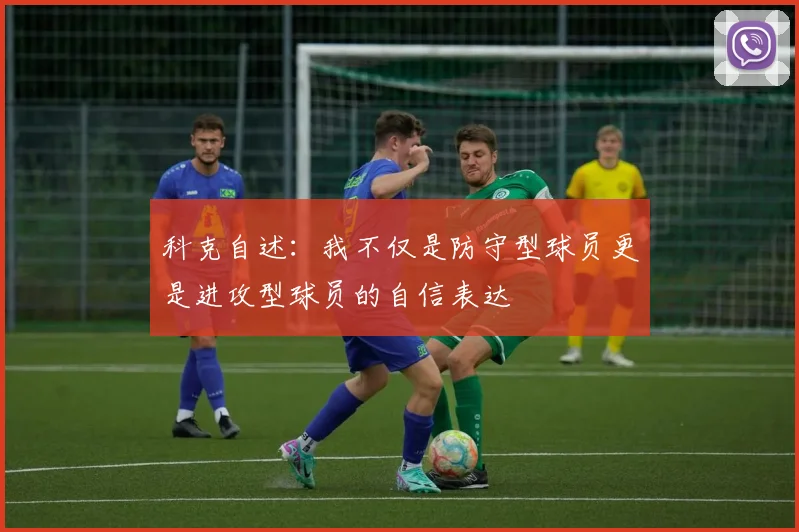 科克自述：我不仅是防守型球员更是进攻型球员的自信表达
