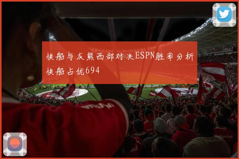 快船与灰熊西部对决ESPN胜率分析快船占优694