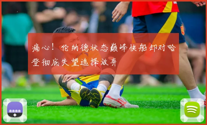 痛心！伦纳德状态巅峰快船却对哈登彻底失望选择放弃