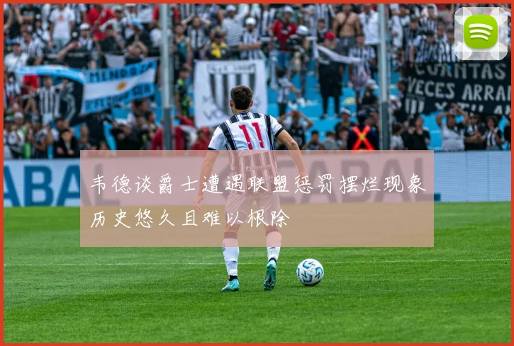 韦德谈爵士遭遇联盟惩罚摆烂现象历史悠久且难以根除