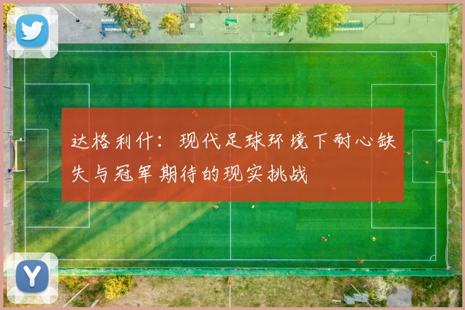达格利什：现代足球环境下耐心缺失与冠军期待的现实挑战