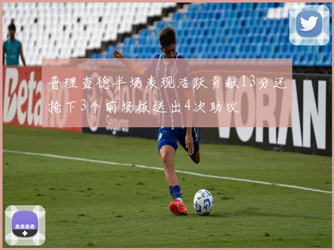 普理查德半场表现活跃贡献13分还抢下3个前场板送出4次助攻