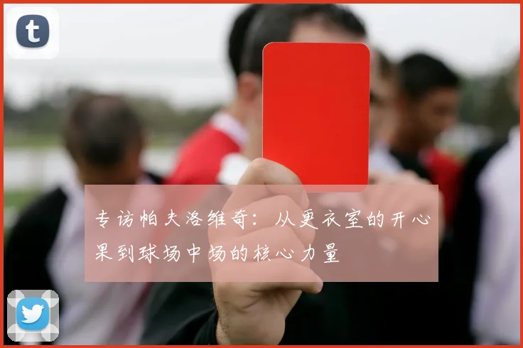 专访帕夫洛维奇：从更衣室的开心果到球场中场的核心力量