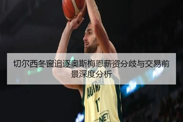 切尔西冬窗追逐奥斯梅恩薪资分歧与交易前景深度分析（LDSPORTS）